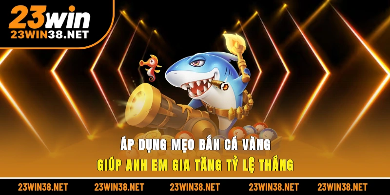 Áp dụng mẹo bắn cá vàng giúp anh em gia tăng tỷ lệ thắng