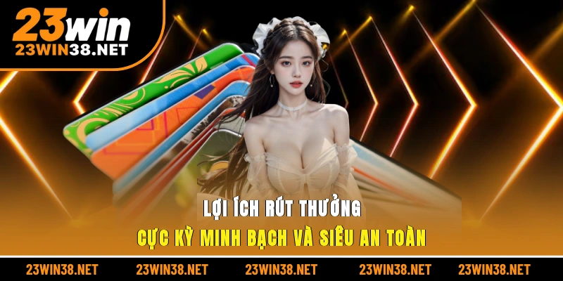 Lợi ích rút thưởng cực kỳ minh bạch và siêu an toàn