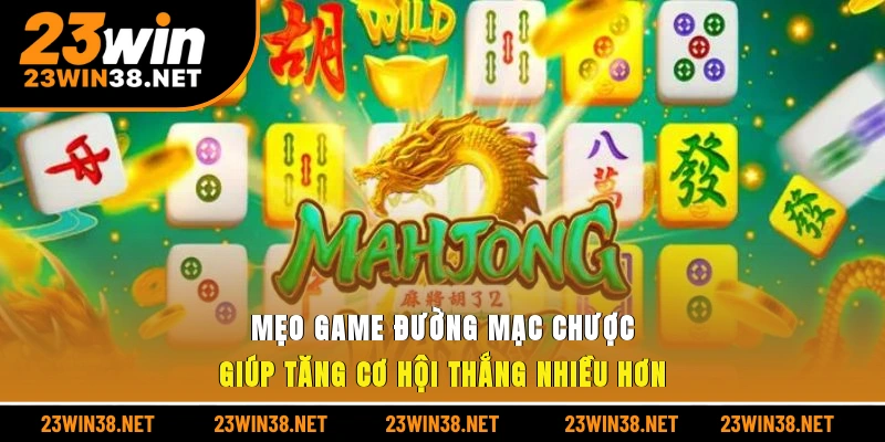 Mẹo game đường mạc chược giúp tăng cơ hội thắng nhiều hơn
