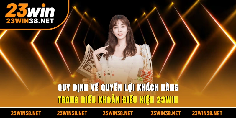 Quy định về quyền lợi khách hàng trong điều khoản điều kiện 23win