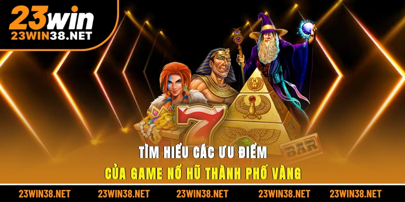 Tìm hiểu các ưu điểm của game nổ hũ thành phố vàng